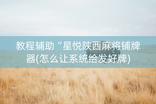 教程辅助“星悦陕西麻将铺牌器(怎么让系统给发好牌)