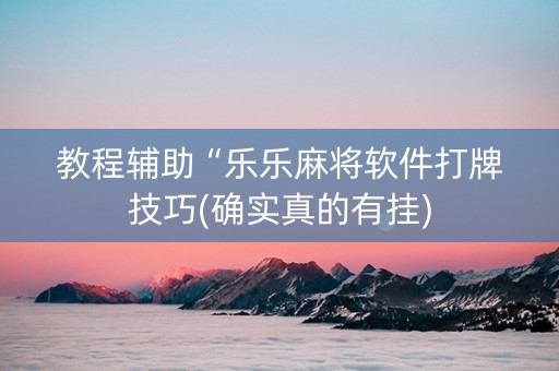 教程辅助“乐乐麻将软件打牌技巧(确实真的有挂)