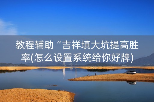 教程辅助“吉祥填大坑提高胜率(怎么设置系统给你好牌)