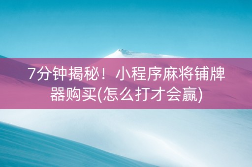 7分钟揭秘！小程序麻将铺牌器购买(怎么打才会赢)