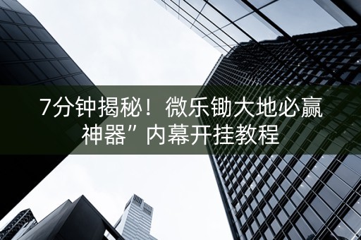 7分钟揭秘！微乐锄大地必赢神器”内幕开挂教程