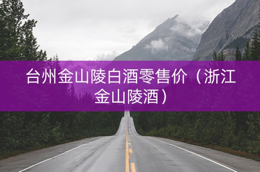 台州金山陵白酒零售价（浙江金山陵酒）