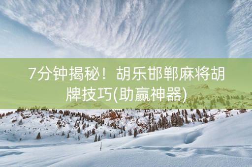 7分钟揭秘！胡乐邯郸麻将胡牌技巧(助赢神器)