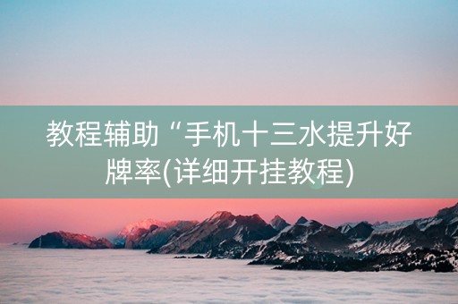 教程辅助“手机十三水提升好牌率(详细开挂教程)