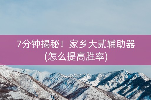 7分钟揭秘！家乡大贰辅助器(怎么提高胜率)
