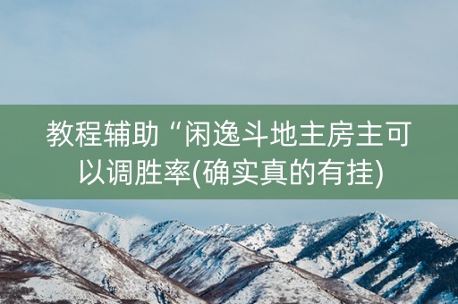 教程辅助“闲逸斗地主房主可以调胜率(确实真的有挂)