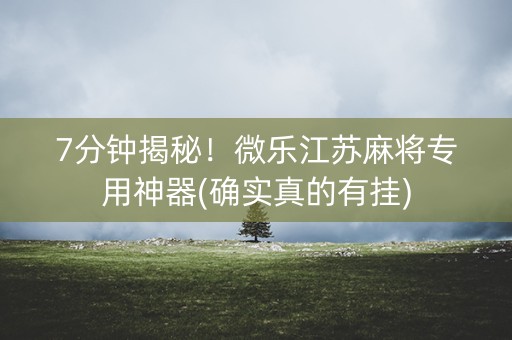 7分钟揭秘！微乐江苏麻将专用神器(确实真的有挂)