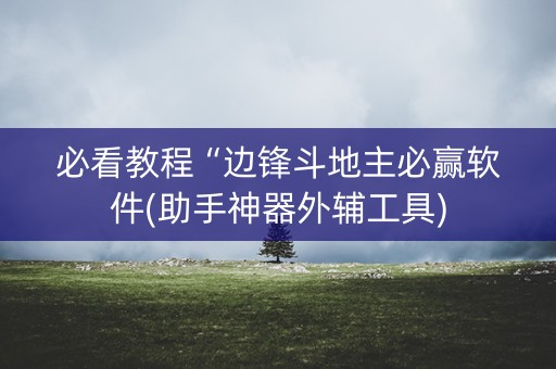 必看教程“边锋斗地主必赢软件(助手神器外辅工具)