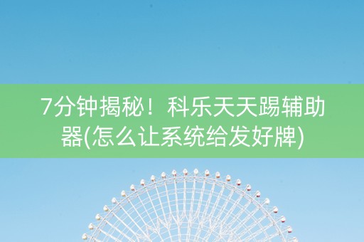 7分钟揭秘！科乐天天踢辅助器(怎么让系统给发好牌)