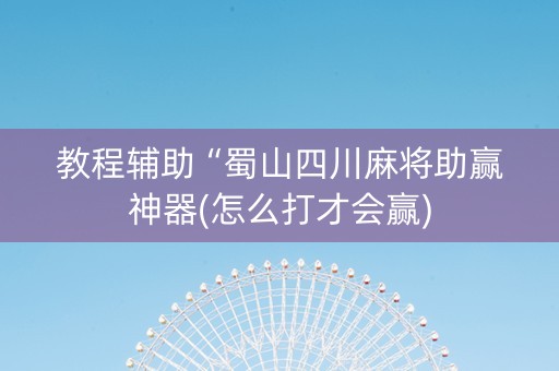 教程辅助“蜀山四川麻将助赢神器(怎么打才会赢)