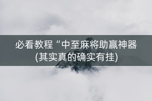 必看教程“中至麻将助赢神器(其实真的确实有挂)