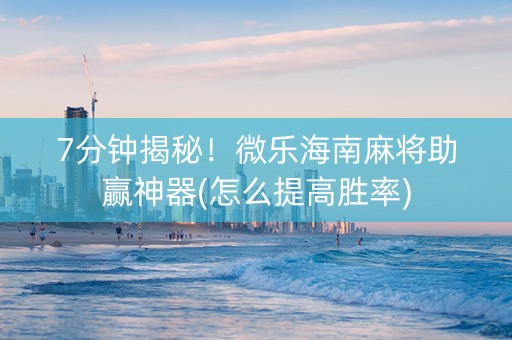 7分钟揭秘！微乐海南麻将助赢神器(怎么提高胜率)