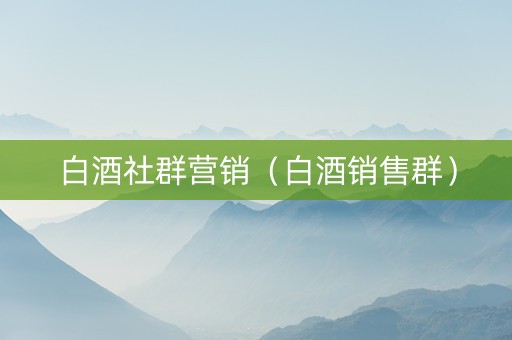白酒社群营销（白酒销售群）