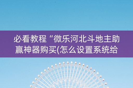 必看教程“微乐河北斗地主助赢神器购买(怎么设置系统给你好牌)