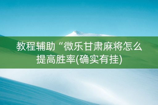 教程辅助“微乐甘肃麻将怎么提高胜率(确实有挂)