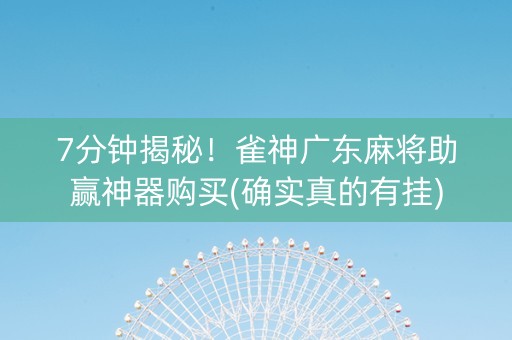 7分钟揭秘！雀神广东麻将助赢神器购买(确实真的有挂)
