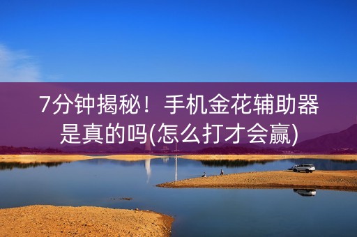 7分钟揭秘！手机金花辅助器是真的吗(怎么打才会赢)