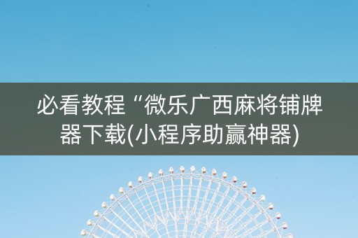 必看教程“微乐广西麻将铺牌器下载(小程序助赢神器)