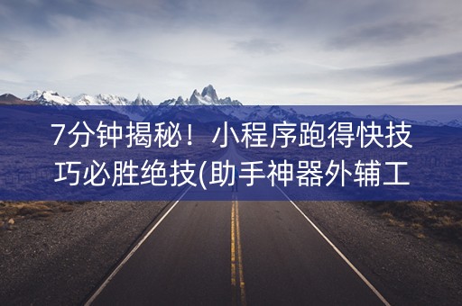 7分钟揭秘！小程序跑得快技巧必胜绝技(助手神器外辅工具)