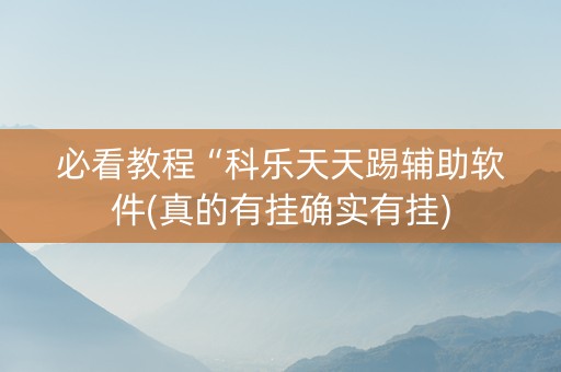 必看教程“科乐天天踢辅助软件(真的有挂确实有挂)