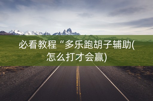 必看教程“多乐跑胡子辅助(怎么打才会赢)
