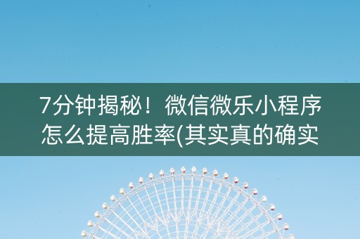 7分钟揭秘！微信微乐小程序怎么提高胜率(其实真的确实有挂)