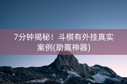 7分钟揭秘！斗棋有外挂真实案例(助赢神器)