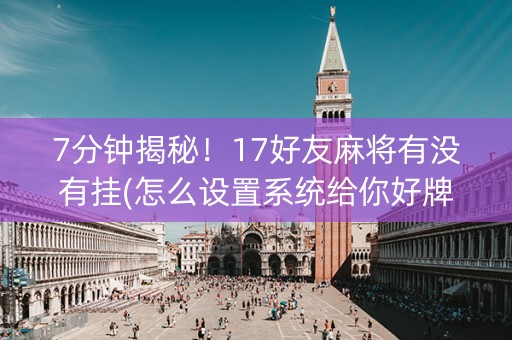 7分钟揭秘！17好友麻将有没有挂(怎么设置系统给你好牌)
