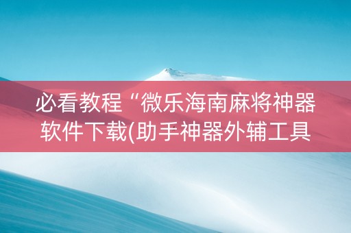 必看教程“微乐海南麻将神器软件下载(助手神器外辅工具)