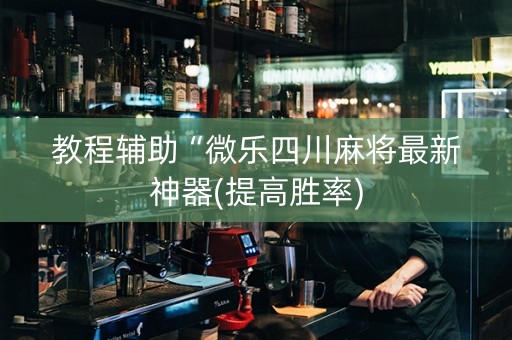 教程辅助“微乐四川麻将最新神器(提高胜率)