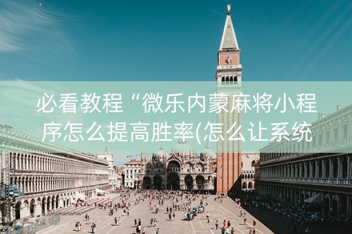 必看教程“微乐内蒙麻将小程序怎么提高胜率(怎么让系统给发好牌)