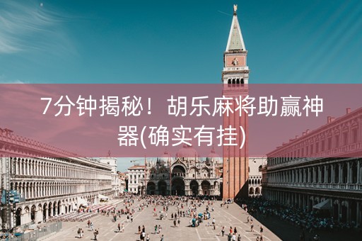 7分钟揭秘！胡乐麻将助赢神器(确实有挂)