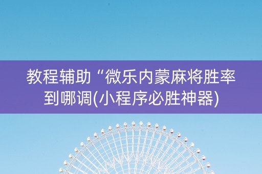 教程辅助“微乐内蒙麻将胜率到哪调(小程序必胜神器)
