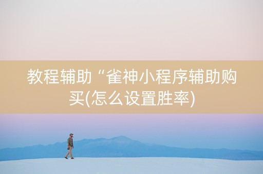 教程辅助“雀神小程序辅助购买(怎么设置胜率)