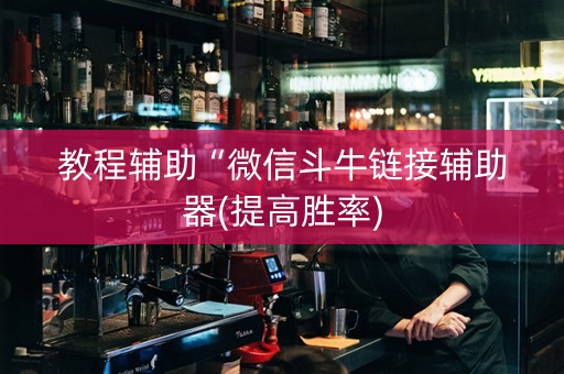 教程辅助“微信斗牛链接辅助器(提高胜率)