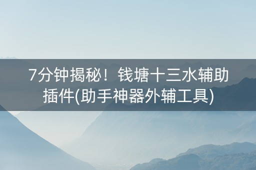 7分钟揭秘！钱塘十三水辅助插件(助手神器外辅工具)
