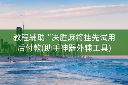 教程辅助“决胜麻将挂先试用后付款(助手神器外辅工具)