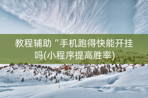 教程辅助“手机跑得快能开挂吗(小程序提高胜率)