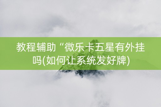 教程辅助“微乐卡五星有外挂吗(如何让系统发好牌)