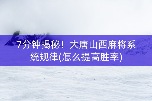 7分钟揭秘！大唐山西麻将系统规律(怎么提高胜率)