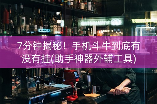 7分钟揭秘！手机斗牛到底有没有挂(助手神器外辅工具)