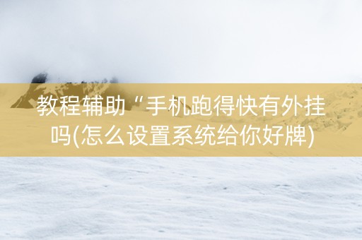 教程辅助“手机跑得快有外挂吗(怎么设置系统给你好牌)
