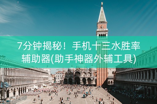 7分钟揭秘！手机十三水胜率辅助器(助手神器外辅工具)