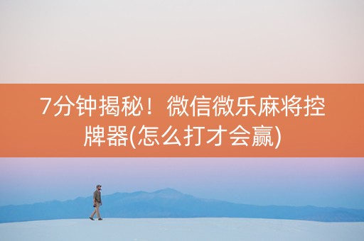 7分钟揭秘！微信微乐麻将控牌器(怎么打才会赢)
