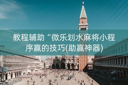 教程辅助“微乐划水麻将小程序赢的技巧(助赢神器)