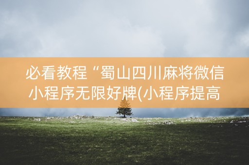 必看教程“蜀山四川麻将微信小程序无限好牌(小程序提高胜率)