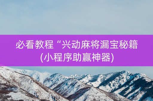 必看教程“兴动麻将漏宝秘籍(小程序助赢神器)