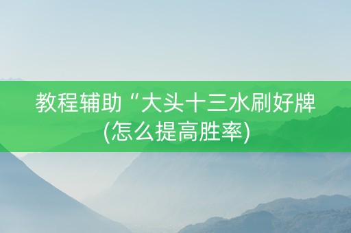教程辅助“大头十三水刷好牌(怎么提高胜率)