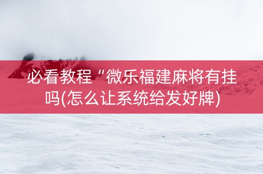 必看教程“微乐福建麻将有挂吗(怎么让系统给发好牌)