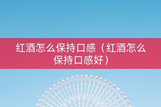 红酒怎么保持口感（红酒怎么保持口感好）